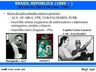 Início da ação armada contra o governo: ALN, AP, MR-8, VPR, VAR-PALMARES, PCBR. Guerrilha urbana (seqüestros de embaixadores e diplomatas estrangeiros, assaltos a banco). Guerrilha rural (Araguaia – PA) Marighella - ALN Capitão Carlos Lamarca VAR - PALMARES Assista!!! 
