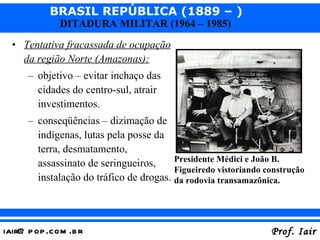 Tentativa fracassada de ocupação da região Norte (Amazonas): objetivo – evitar inchaço das cidades do centro-sul, atrair investimentos. conseqüências – dizimação de indígenas, lutas pela posse da terra, desmatamento, assassinato de seringueiros, instalação do tráfico de drogas. Presidente Médici e João B. Figueiredo vistoriando construção da rodovia transamazônica. 