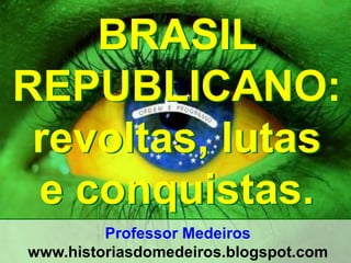 Professor Medeiros 
www.historiasdomedeiros.blogspot.com 
LUTAS E CONQUISTAS NO BRASIL REPUBLICANO 
 