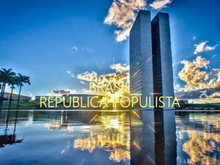 BRASIL
REPÚBLICA POPULISTA
 