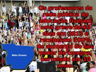 Os professores da
rede pública de
educação fizeram
uma greve de 63
dias em 2013 e
receberam 100%
de aumento do seu
poder de compra,
parcelado em 10
anos.
Os professores da
rede pública de
educação fizeram
uma greve de 63
dias em 2013 e
receberam 100%
de aumento do seu
poder de compra,
parcelado em 10
anos.
Os professores da
rede pública de
educação fizeram
uma greve de 63
dias em 2013 e
receberam 100%
de aumento do seu
poder de compra,
parcelado em 10
anos.
Os professores da
rede pública de
educação fizeram
uma greve de 63
dias em 2013 e
receberam 100%
de aumento do seu
poder de compra,
parcelado em 10
anos.
Os professores da
rede pública de
educação fizeram
uma greve de 63
dias em 2013 e
receberam 100%
de aumento do seu
poder de compra,
parcelado em 10
anos.
 