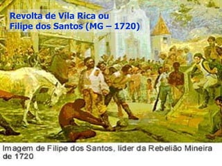 Revolta de Vila Rica ou
Filipe dos Santos (MG – 1720)
 