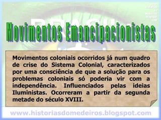 Movimentos coloniais ocorridos já num quadro
de crise do Sistema Colonial, caracterizados
por uma consciência de que a solução para os
problemas coloniais só poderia vir com a
independência. Influenciados pelas ideias
Iluministas. Ocorreram a partir da segunda
metade do século XVIII.
 