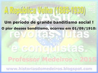 Um período de grande banditismo social !
O pior desses banditismo, ocorreu em 01/09/1910:
 