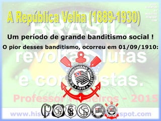 Um período de grande banditismo social !
O pior desses banditismo, ocorreu em 01/09/1910:
 