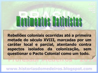 Rebeliões coloniais ocorridas até a primeira
metade do século XVIII, marcadas por um
caráter local e parcial, atentando contra
aspectos isolados da colonização, sem
questionar o Pacto Colonial como um todo.
 