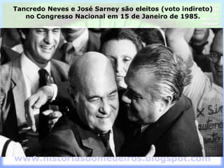 Tancredo Neves e José Sarney são eleitos (voto indireto)
no Congresso Nacional em 15 de Janeiro de 1985.
 