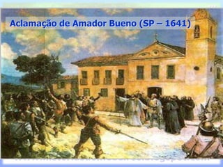 Aclamação de Amador Bueno (SP – 1641)
 