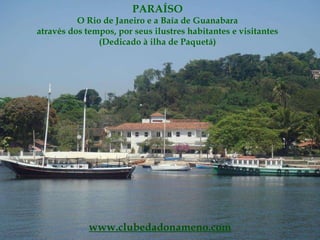 PARAÍSO O Rio de Janeiro e a Baía de Guanabara através dos tempos, por seus ilustres habitantes e visitantes (Dedicado à ilha de Paquetá) www.clubedadonameno.com 