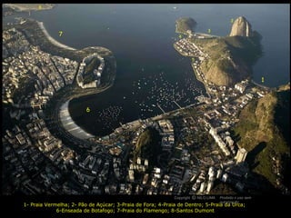 1- Praia Vermelha; 2- Pão de Açúcar; 3-Praia de Fora; 4-Praia de Dentro; 5-Praia da Urca;  6-Enseada de Botafogo; 7-Praia do Flamengo; 8-Santos Dumont 1 2 3 6 5 7 4 8 Copyright  NILO LIMA Proibido o uso sem autorização c O 