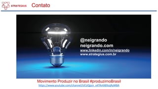 Contato
@neigrando
neigrando.com
www.linkedin.com/in/neigrando
www.strategius.com.br
Movimento Produzir no Brasil #produzirnoBrasil
https://www.youtube.com/channel/UCUQpzn_x4TKvtX89zqRyMBA
 