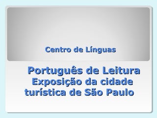 Centro de Línguas


Português de Leitura
 Exposição da cidade
turística de São Paulo
 