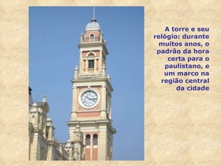 A torre e seu relógio: durante muitos anos, o padrão da hora certa para o paulistano, e um marco na região central da cidade 