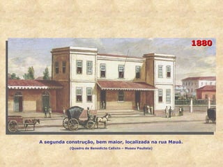 1880 A segunda construção, bem maior, localizada na rua Mauá. (Quadro de Benedicto Calixto – Museu Paulista) 