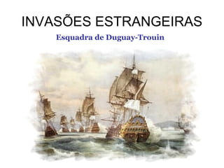 INVASÕES ESTRANGEIRAS
Esquadra de Duguay-Trouin

 