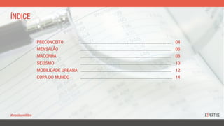 PRECONCEITO ............................................................................. 04
MENSALÃO ............................................................................. 06
MACONHA ............................................................................. 08
SEXISMO ............................................................................. 10
MOBILIDADE URBANA ............................................................................. 12
COPA DO MUNDO .............................................................................. 14
#brasilsemfiltro
ÍNDICE
 