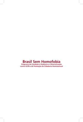 Brasil Sem Homofobia
Programa de Combate à Violência e à Discriminação
contra GLTB e de Promoção da Cidadania Homossexual
 