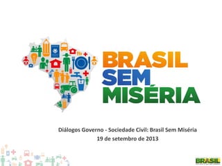 Diálogos Governo - Sociedade Civil: Brasil Sem Miséria
19 de setembro de 2013
 