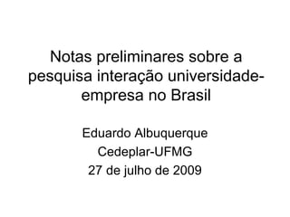 Notas preliminares sobre a pesquisa interação universidade-empresa no Brasil Eduardo Albuquerque Cedeplar-UFMG 27 de julho de 2009 