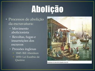 • Processos de abolição
  da escravatura:
  • Movimento
    abolicionista
  • Revoltas, fugas e
    insurreições dos
    escravos
  • Pressões inglesas
    • 1845: Bill Aberdeen
    • 1850: Lei Eusébio de
      Queiroz
 