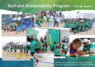 Surf and Sustainability Program –  Rio de Janeiro 1st time ever to feel sand and water at a beach The ocean being presented by the BSP champion 