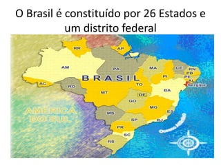 O Brasil é constituído por 26 Estados e um distrito federal  