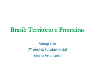 Brasil: Território e Fronteiras Geografia 7º ensino fundamental Breno Amarante 