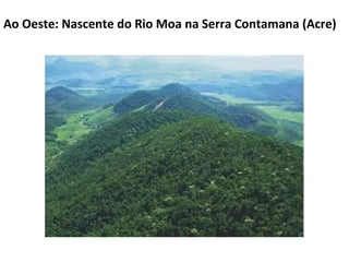 Ao Oeste: Nascente do Rio Moa na Serra Contamana (Acre)
 