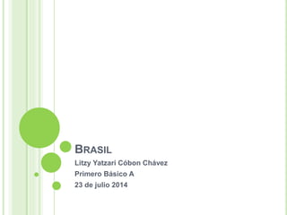 BRASIL
Litzy Yatzari Cóbon Chávez
Primero Básico A
23 de julio 2014
 