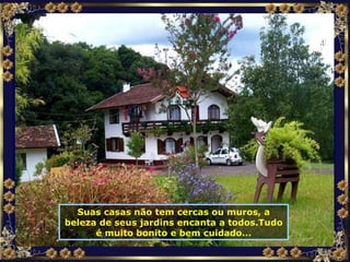 Suas casas não tem cercas ou muros, a beleza de seus jardins encanta a todos.Tudo é muito bonito e bem cuidado... 