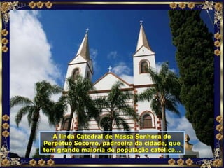A linda Catedral de Nossa Senhora do Perpétuo Socorro, padroeira da cidade, que tem grande maioria de população católica... 