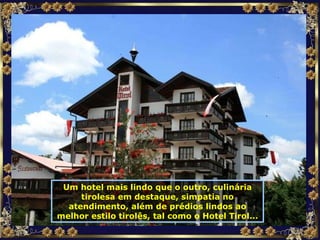 Um hotel mais lindo que o outro, culinária tirolesa em destaque, simpatia no atendimento, além de prédios lindos ao melhor estilo tirolês, tal como o Hotel Tirol... 
