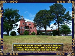Esta foi a primeira casa do fundador Andreas Thaler, construída em 1936. Hoje abriga o Museu Municipal, que leva seu nome... 