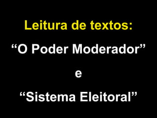 Leitura de textos: 
“O Poder Moderador” 
e 
“Sistema Eleitoral” 
 