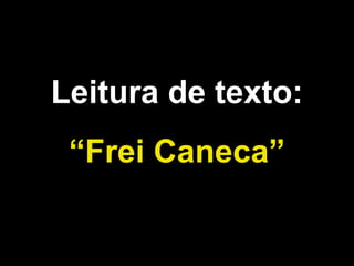 Leitura de texto: 
“Frei Caneca” 
