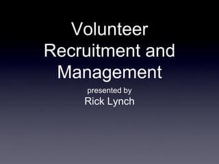 Volunteer
Recruitment and
 Management
    presented by
    Rick Lynch
 