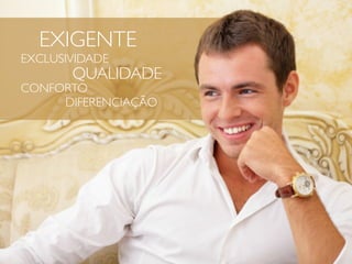 EXIGENTE
EXCLUSIVIDADE
       QUALIDADE
CONFORTO
     DIFERENCIAÇÃO
 