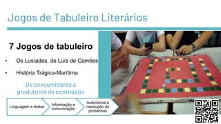 Jogos de Tabuleiro Literários
• Os Lusíadas, de Luís de Camões
• História Trágico-Marítima
7 Jogos de tabuleiro
Linguagem e textos
Informação e
comunicação
Autonomia e
resolução de
problemas
De consumidores a
produtores de conteúdos
 