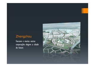 Zhengzhou
Foxconn e muitas outras
corporações elegem a cidade
do futuro
 