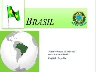 BRASIL

    Nombre oficial :República
    federativa do Brasil.
    Capital : Brasilia.
 
