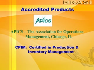 Accredited   Products APICS – The Association for Operations  Management, Chicago, IL CPIM:  Certified in Production &  Inventory Management 