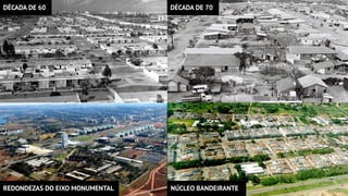 NÚCLEO BANDEIRANTE
REDONDEZAS DO EIXO MONUMENTAL
DÉCADA DE 60 DÉCADA DE 70
 