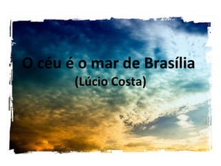 O céu é o mar de Brasília  (Lúcio Costa) 