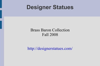 Designer Statues Brass Baron Collection Fall 2008 http://designerstatues.com/ 