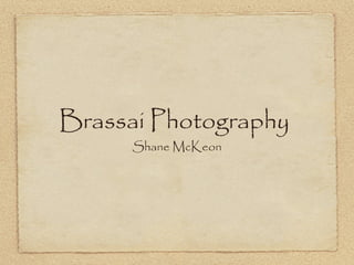 Brassai Photography
      Shane McKeon
 