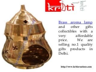 Brass aroma lamp
and other gifts
collectibles with a
very affordable
price. We are
selling no.1 quality
gifts products in
Delhi.
http://www.kriticreations.com
 
