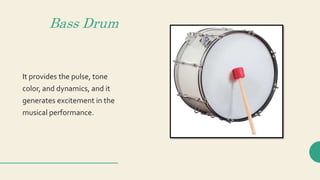 Bass Drum
It provides the pulse, tone
color, and dynamics, and it
generates excitement in the
musical performance.
 