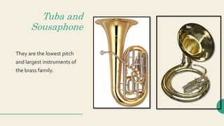 Tuba and
Sousaphone
They are the lowest pitch
and largest instruments of
the brass family.
 
