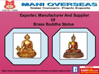 Exporter, Manufacturer And Supplier 
Of 
Brass Buddha Statue 
http://www.manibrasshandicrafts.com/brass-buddha-statue.html 
 