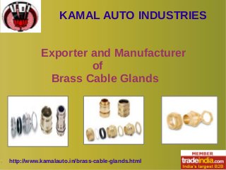 KAMAL AUTO INDUSTRIES 
Exporter and Manufacturer 
of 
Brass Cable Glands 
http://www.kamalauto.in/brass-cable-glands.html 
 